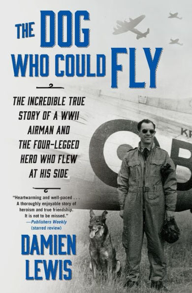 The Dog Who Could Fly: The Incredible True Story Of A Wwii Airman And The Four-Legged Hero Who Flew At His Side