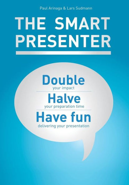 The Smart Presenter: Double Your Impact, Halve Your Preparation Time, And Have Fun Delivering Your Presentation