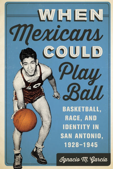 When Mexicans Could Play Ball: Basketball, Race, And Identity In San Antonio, 1928?945