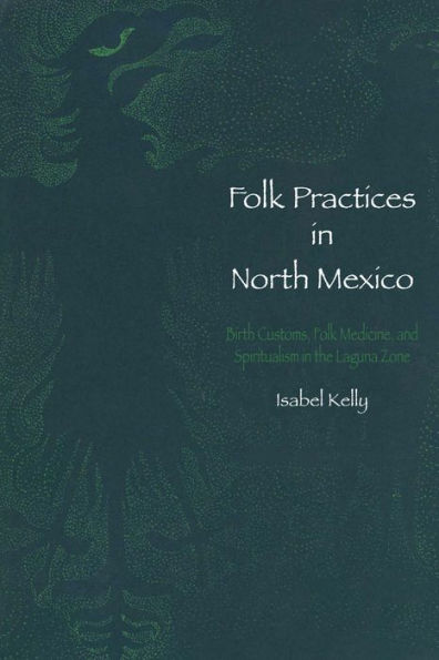 Folk Practices In North Mexico: Birth Customs, Folk Medicine, And Spiritualism In The Laguna Zone (Llilas Latin American Monograph Series)