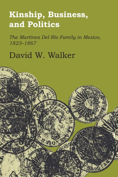 Kinship, Business, And Politics: The Martinez Del Rio Family In Mexico, 1823-1867 (Llilas Latin American Monograph Series)
