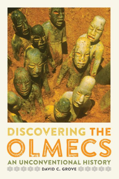 Discovering The Olmecs: An Unconventional History (The William And Bettye Nowlin Series In Art, History, And Culture Of The Western Hemisphere)