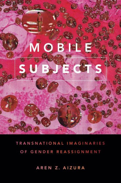 Mobile Subjects: Transnational Imaginaries Of Gender Reassignment (Perverse Modernities: A Series Edited By Jack Halberstam And Lisa Lowe)