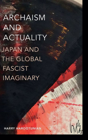 Archaism And Actuality: Japan And The Global Fascist Imaginary (Theory In Forms)
