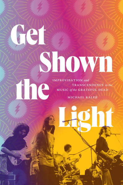 Get Shown The Light: Improvisation And Transcendence In The Music Of The Grateful Dead (Studies In The Grateful Dead)
