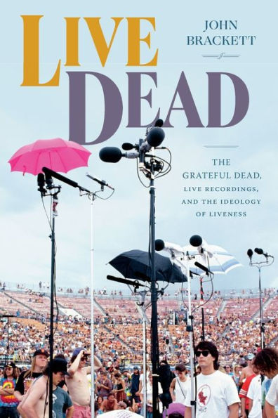 Live Dead: The Grateful Dead, Live Recordings, And The Ideology Of Liveness (Studies In The Grateful Dead)