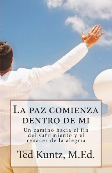 La Paz Comienza Dentro De Mi: Un Camino Hacia El Fin Del Sufrimiento Y El Renacer De La Alegria (Spanish Edition)