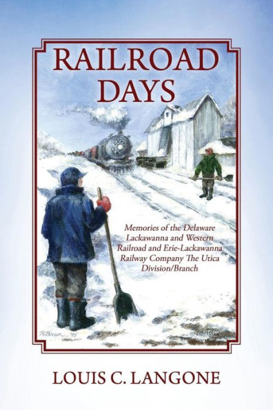 Railroad Days: Memories Of The Delaware Lackawanna And Western Railroad And Erie-Lackawanna Railway Company The Utica Division/Branch