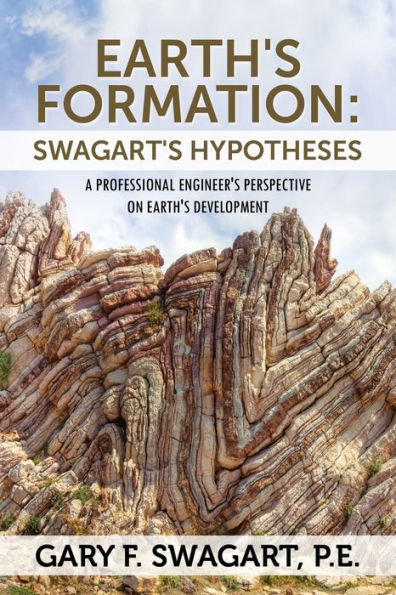 Earth's Formation: Swagart's Hypotheses - A Professional Engineer's Perspective On Earth's Development