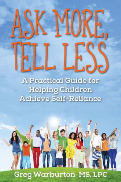 Ask More, Tell Less: A Practical Guide For Helping Children Achieve Self-Reliance