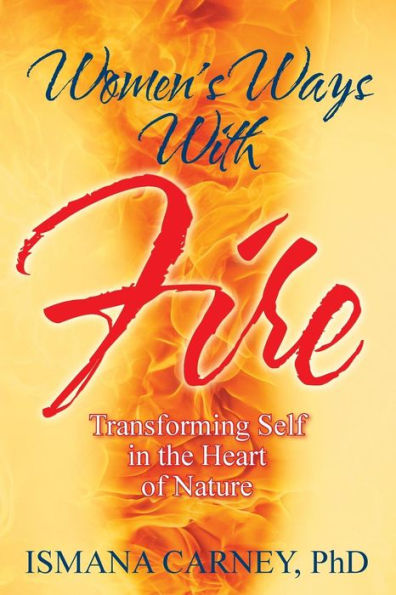 Women's Ways With Fire: Transforming Self In The Heart Of Nature