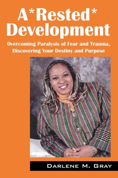 A*Rested*Development: Overcoming Paralysis Of Fear And Trauma, Discovering Your Destiny And Purpose