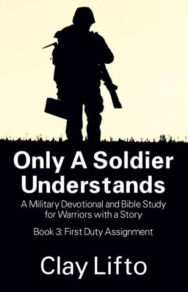 Only A Soldier Understands: A Military Devotional And Bible Study For Warriors With A Story - Book 3: First Duty Assignment