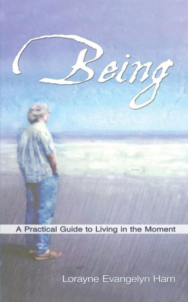 Being: A Practical Guide To Living In The Moment