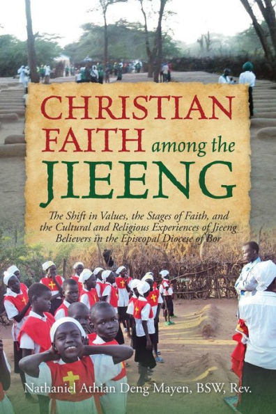 Christian Faith Among The Jieeng: The Shift In Values, The Stages Of Faith, And The Cultural And Religious Experiences Of Jieeng Believers In The Episcopal Diocese Of Bor