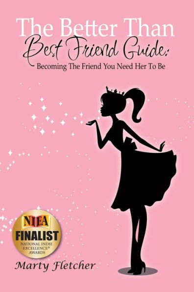 The Better Than Best Friend Guide: Becoming The Friend You Need Her To Be