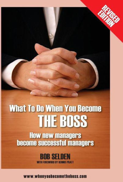 What To Do When You Become The Boss: How New Managers Become Successful Managers
