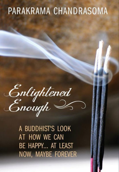 Enlightened Enough: A Buddhist's Look At How We Can Be Happy... At Least Now, Maybe Forever