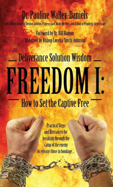 Deliverance Solution Wisdom - Freedom I: How To Set The Captive Free - Practical Steps And Utterances For Breaking Through The Camp Of The Enemy To Re