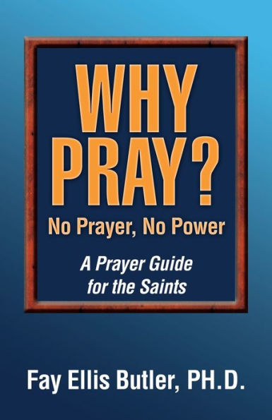 Why Pray? No Prayer, No Power: A Prayer Guide For The Saints