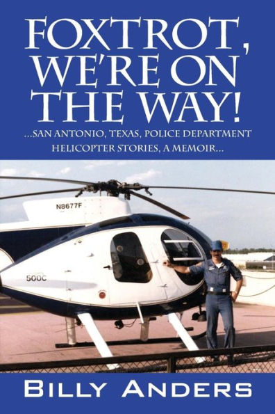 Foxtrot, We'Re On The Way! ... San Antonio, Texas, Police Department Helicopter Stories, A Memoir...