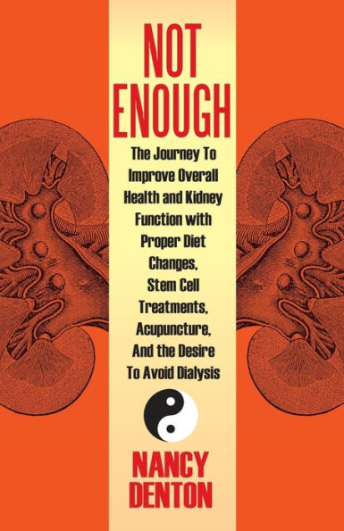 Not Enough: The Journey To Improve Overall Health And Kidney Function With Proper Diet Changes, Stem Celltreatments, Acupuncture,
