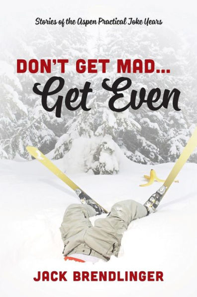 Don't Get Mad...Get Even: Stories Of The Aspen Practical Joke Years