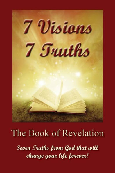 7 Visions 7 Truths: The Book Of Revelation - Seven Truths From God That Will Change Your Life Forever.