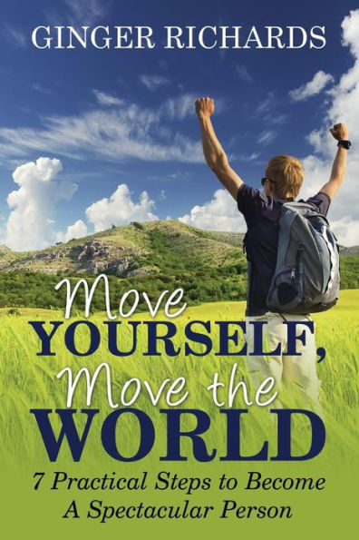 Move Yourself, Move The World: 7 Practical Ways To Become A Spectacular Person