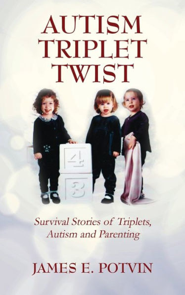 Autism Triplet Twist: Survival Stories Of Triplets, Autism And Parenting