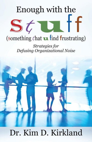 Enough With The S T U F F (Something That U Find Frustrating): Strategies For Defusing Organizational Noise