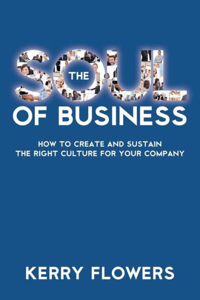 The Soul Of Business: How To Create And Sustain The Right Culture For Your Company