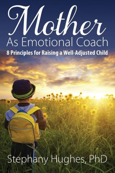 Mother As Emotional Coach: 8 Principles For Raising A Well-Adjusted Child