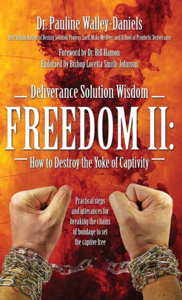 Deliverance Solution Wisdom Freedom Ii: How To Destroy The Yoke Of Captivity - Practical Steps And Utterances For Breaking The Chains Of Bondage To Se