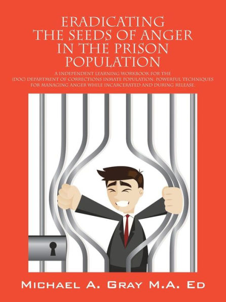 Eradicating The Seeds Of Anger In The Prison Population: A Independent Learning Workbook For The (Doc) Department Of Corrections Inmate Population. Po