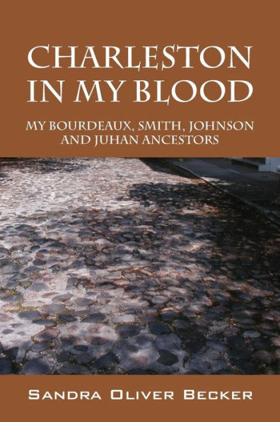 Charleston In My Blood: My Bourdeaux, Smith, Johnson And Juhan Ancestors