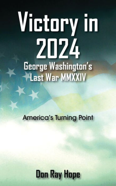 Victory In 2024 George Washington's Last War Mmxxiv: America's Turning Point