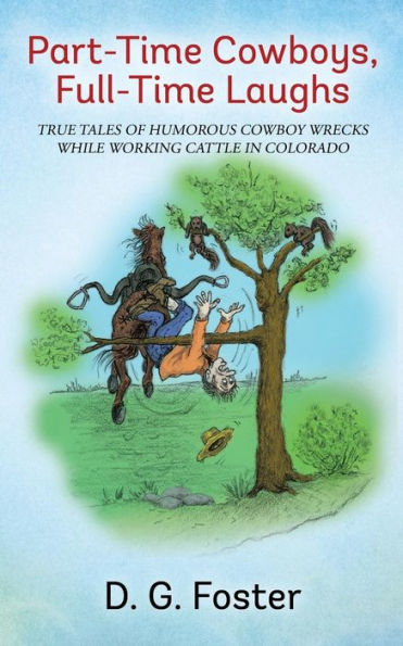 Part-Time Cowboys, Full-Time Laughs: True Tales Of Humorous Cowboy Wrecks While Working Cattle In Colorado