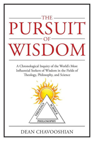 The Pursuit Of Wisdom: A Chronological Inquiry Of The World's Most Influential Seekers Of Wisdom In The Fields Of Theology, Philosophy And Science