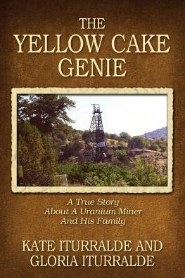 The Yellow Cake Genie: A True Story About A Uranium Miner And His Family