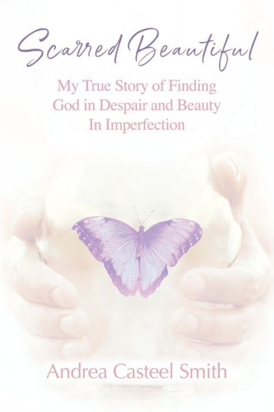 Scarred Beautiful: My True Story Of Finding God In Despair And Beauty In Imperfection