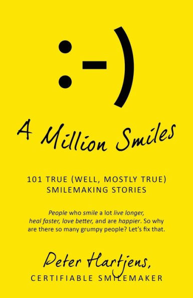 A Million Smiles: 101 True (Well, Mostly True) Smilemaking Stories - People Who Smile A Lot Live Longer, Heal Faster, Love Better, And Are Happier. So ... There So Many Grumpy People? Let's Fix That.