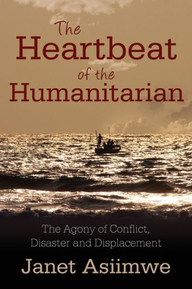 The Heartbeat Of The Humanitarian: The Agony Of Conflict, Disaster And Displacement