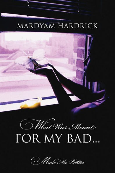 What Was Meant For My Bad...: Made Me Better