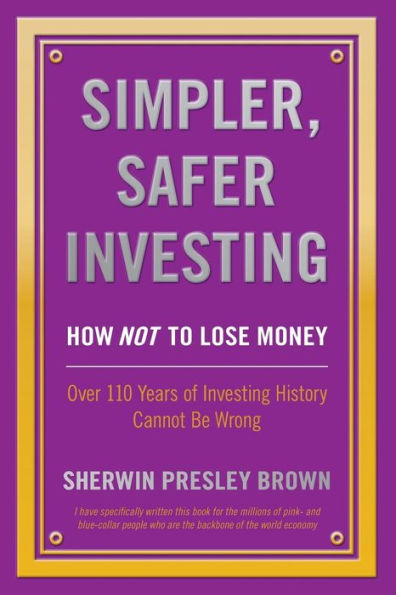 Simpler, Safer Investing: How Not To Lose Money, Over 110 Years Of Investing History Cannot Be Wrong
