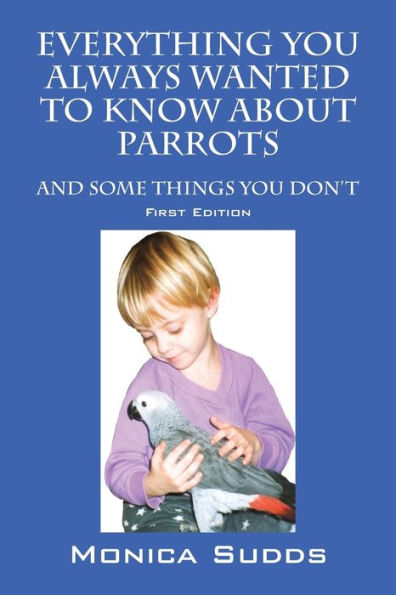Everything You Always Wanted To Know About Parrots: And Some Things You Don't