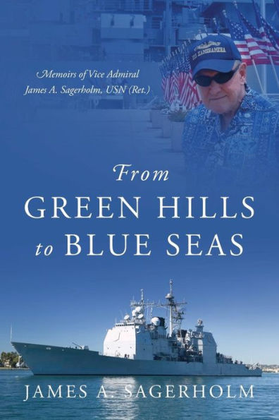 From Green Hills To Blue Seas: Memoirs Of Vice Admiral James A. Sagerholm, Usn (Ret.)