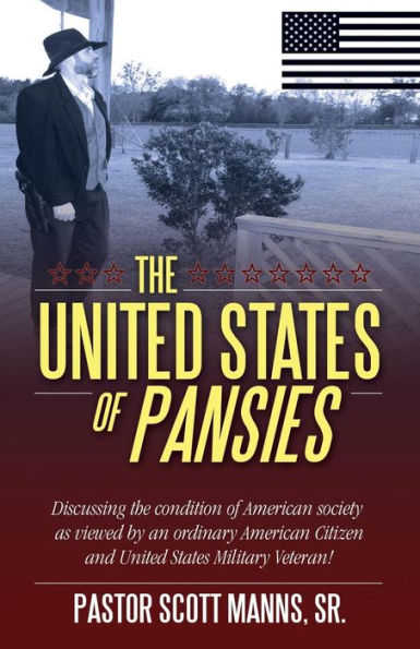 The United States Of Pansies: Discussing The Condition Of American Society As Viewed By An Ordinary American Citizen And United States Military Veteran!