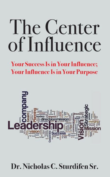 The Center Of Influence: Your Success Is In Your Influence; Your Influence Is In Your Purpose