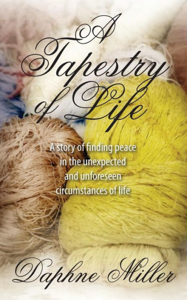A Tapestry Of Life: A Story Of Finding Peace In The Unexpected And Unforeseen Circumstances Of Life